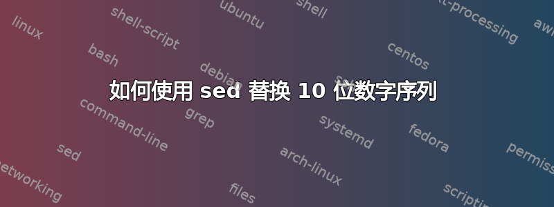 如何使用 sed 替换 10 位数字序列