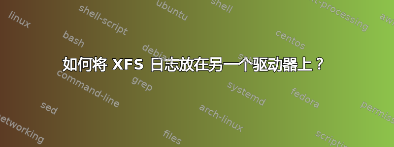 如何将 XFS 日志放在另一个驱动器上？