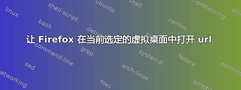 让 Firefox 在当前选定的虚拟桌面中打开 url