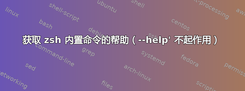 获取 zsh 内置命令的帮助（--help' 不起作用）