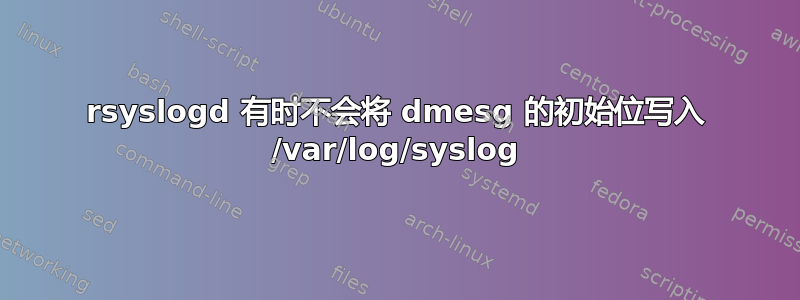 rsyslogd 有时不会将 dmesg 的初始位写入 /var/log/syslog