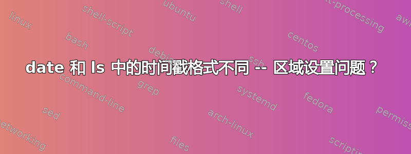 date 和 ls 中的时间戳格式不同 -- 区域设置问题？