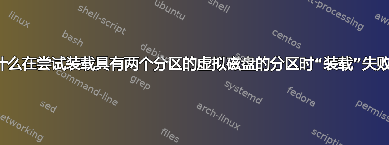 为什么在尝试装载具有两个分区的虚拟磁盘的分区时“装载”失败？