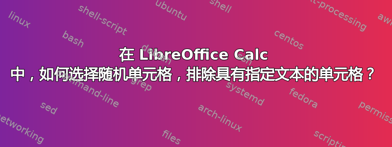 在 LibreOffice Calc 中，如何选择随机单元格，排除具有指定文本的单元格？