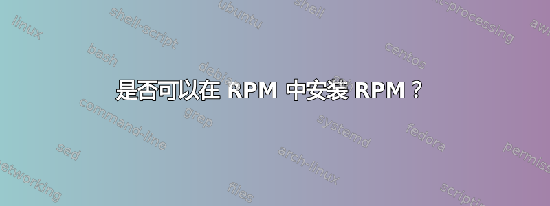 是否可以在 RPM 中安装 RPM？