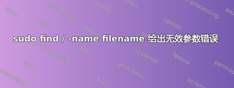 sudo find / -name filename 给出无效参数错误