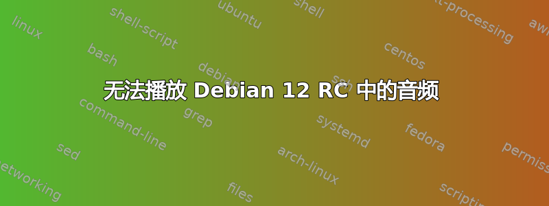 无法播放 Debian 12 RC 中的音频