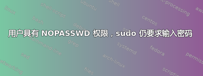 用户具有 NOPASSWD 权限，sudo 仍要求输入密码