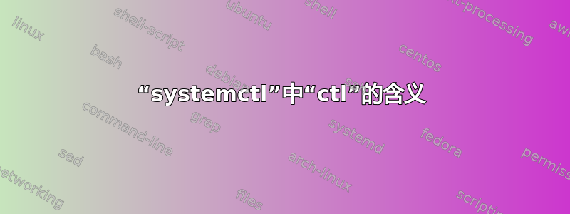 “systemctl”中“ctl”的含义