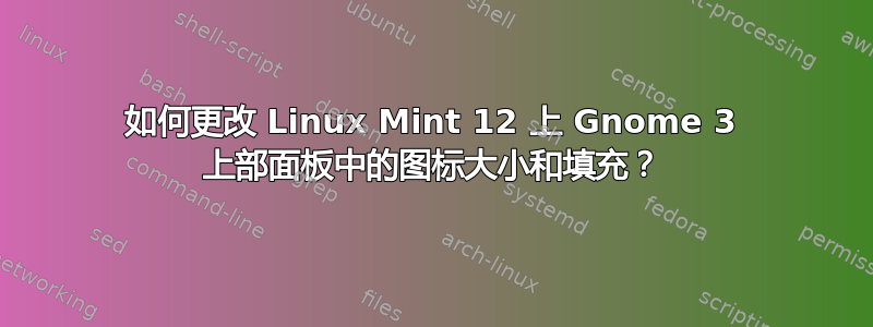 如何更改 Linux Mint 12 上 Gnome 3 上部面板中的图标大小和填充？