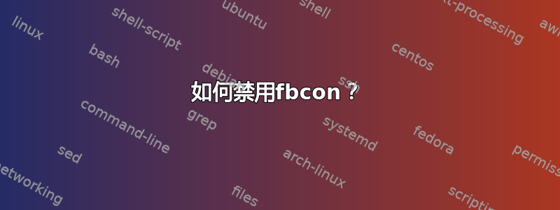 如何禁用fbcon？