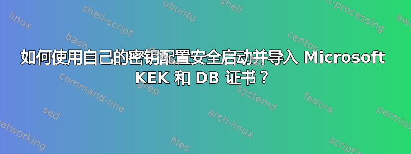 如何使用自己的密钥配置安全启动并导入 Microsoft KEK 和 DB 证书？