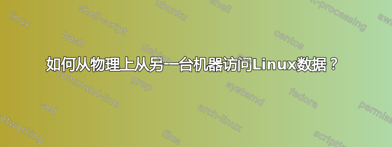 如何从物理上从另一台机器访问Linux数据？