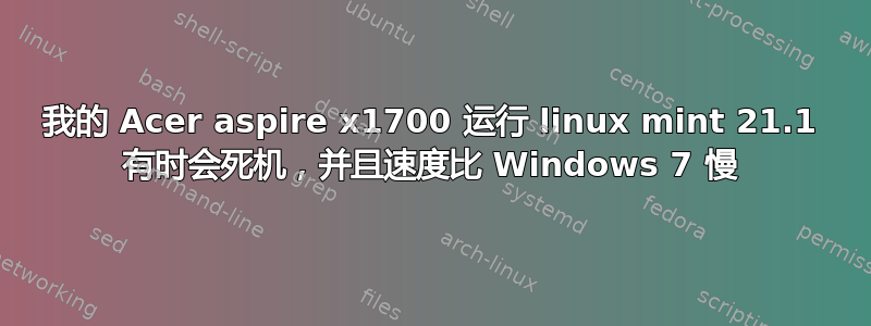 我的 Acer aspire x1700 运行 linux mint 21.1 有时会死机，并且速度比 Windows 7 慢