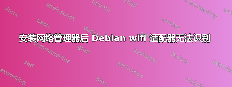 安装网络管理器后 Debian wifi 适配器无法识别