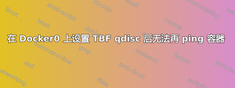 在 Docker0 上设置 TBF qdisc 后无法再 ping 容器