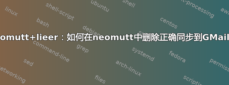 neomutt+lieer：如何在neomutt中删除正确同步到GMail？