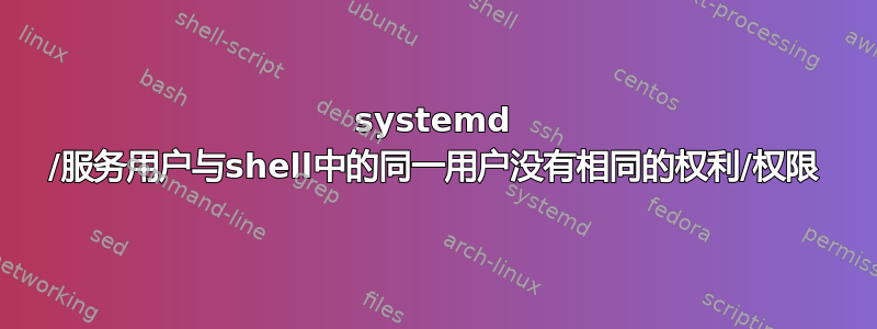 systemd /服务用户与shell中的同一用户没有相同的权利/权限