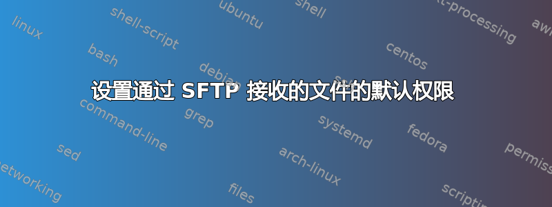 设置通过 SFTP 接收的文件的默认权限