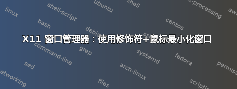X11 窗口管理器：使用修饰符+鼠标最小化窗口