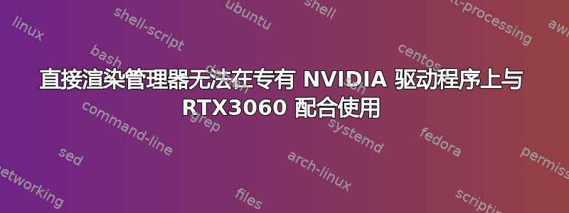 直接渲染管理器无法在专有 NVIDIA 驱动程序上与 RTX3060 配合使用