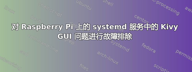 对 Raspberry Pi 上的 systemd 服务中的 Kivy GUI 问题进行故障排除