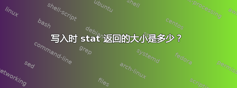 写入时 stat 返回的大小是多少？