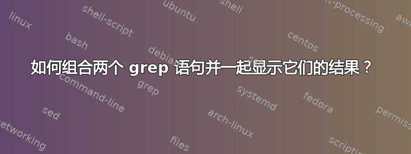 如何组合两个 grep 语句并一起显示它们的结果？