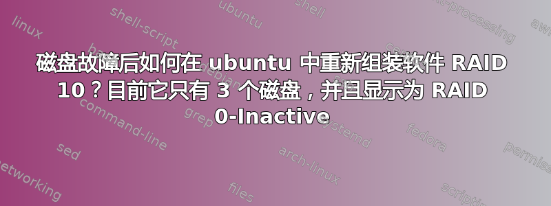 磁盘故障后如何在 ubuntu 中重新组装软件 RAID 10？目前它只有 3 个磁盘，并且显示为 RAID 0-Inactive