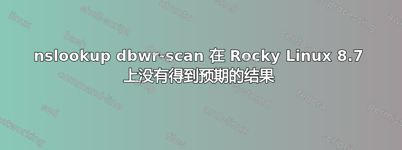 nslookup dbwr-scan 在 Rocky Linux 8.7 上没有得到预期的结果