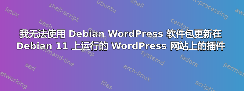 我无法使用 Debian WordPress 软件包更新在 Debian 11 上运行的 WordPress 网站上的插件