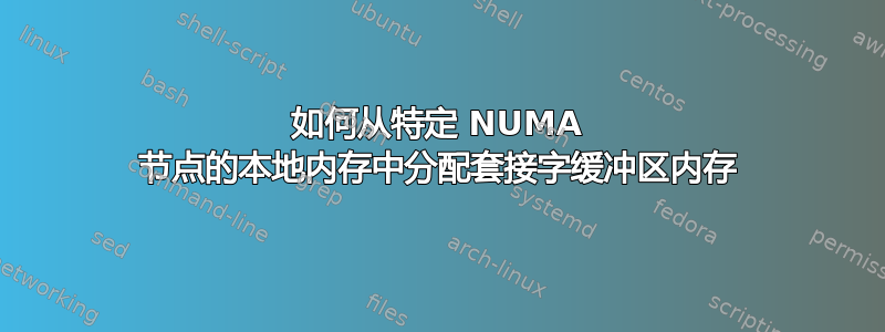 如何从特定 NUMA 节点的本地内存中分配套接字缓冲区内存