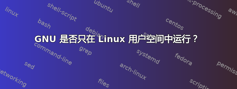 GNU 是否只在 Linux 用户空间中运行？