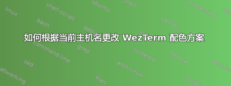 如何根据当前主机名更改 WezTerm 配色方案