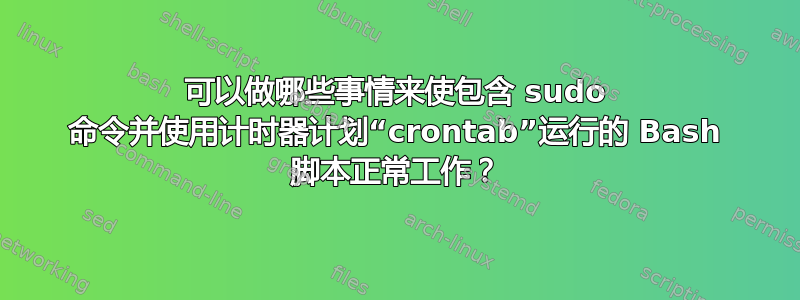 可以做哪些事情来使包含 sudo 命令并使用计时器计划“crontab”运行的 Bash 脚本正常工作？