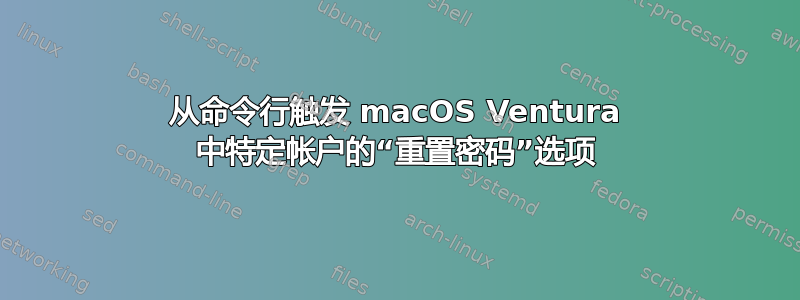 从命令行触发 macOS Ventura 中特定帐户的“重置密码”选项