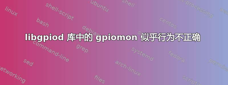 libgpiod 库中的 gpiomon 似乎行为不正确