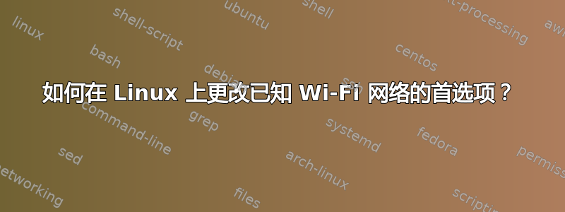 如何在 Linux 上更改已知 Wi-Fi 网络的首选项？