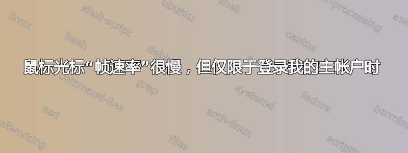 鼠标光标“帧速率”很慢，但仅限于登录我的主帐户时