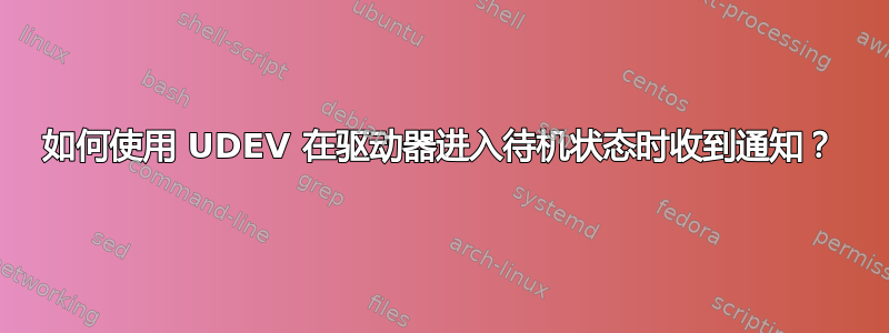 如何使用 UDEV 在驱动器进入待机状态时收到通知？