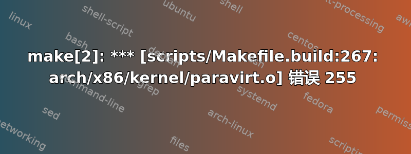 make[2]: *** [scripts/Makefile.build:267: arch/x86/kernel/paravirt.o] 错误 255