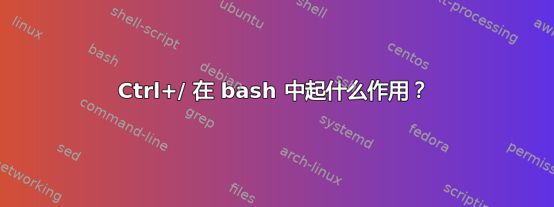 Ctrl+/ 在 bash 中起什么作用？