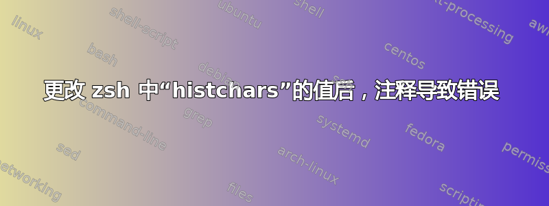 更改 zsh 中“histchars”的值后，注释导致错误