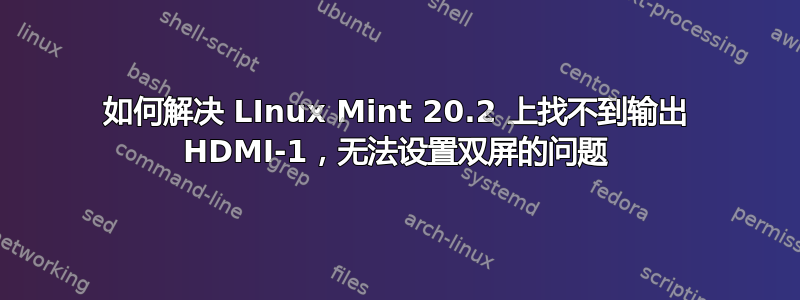 如何解决 LInux Mint 20.2 上找不到输出 HDMI-1，无法设置双屏的问题