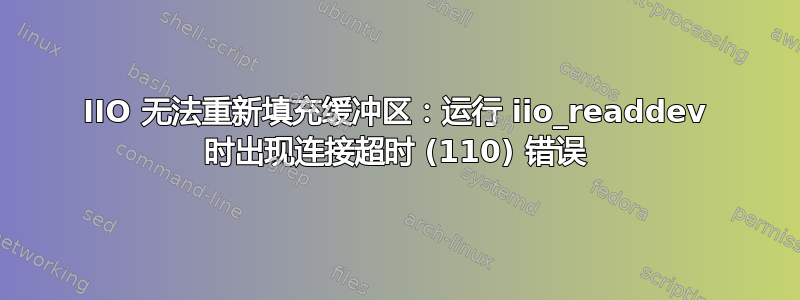 IIO 无法重新填充缓冲区：运行 iio_readdev 时出现连接超时 (110) 错误