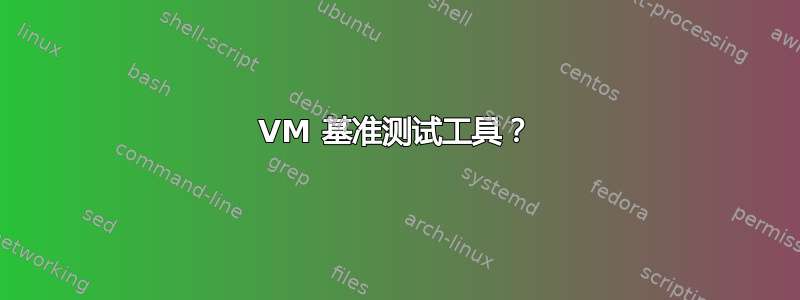 VM 基准测试工具？