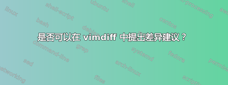 是否可以在 vimdiff 中提出差异建议？