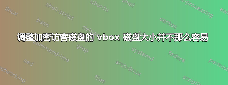 调整加密访客磁盘的 vbox 磁盘大小并不那么容易