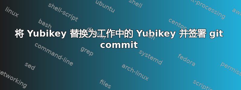 将 Yubikey 替换为工作中的 Yubikey 并签署 git commit