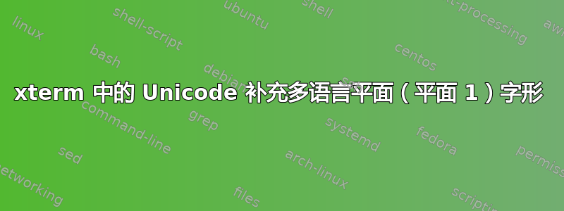 xterm 中的 Unicode 补充多语言平面（平面 1）字形